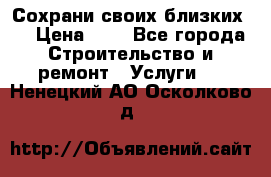 Сохрани своих близких.. › Цена ­ 1 - Все города Строительство и ремонт » Услуги   . Ненецкий АО,Осколково д.